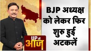 UP Mein Aaj: BJP अध्यक्ष को लेकर फिर शुरु हुई अटकलें