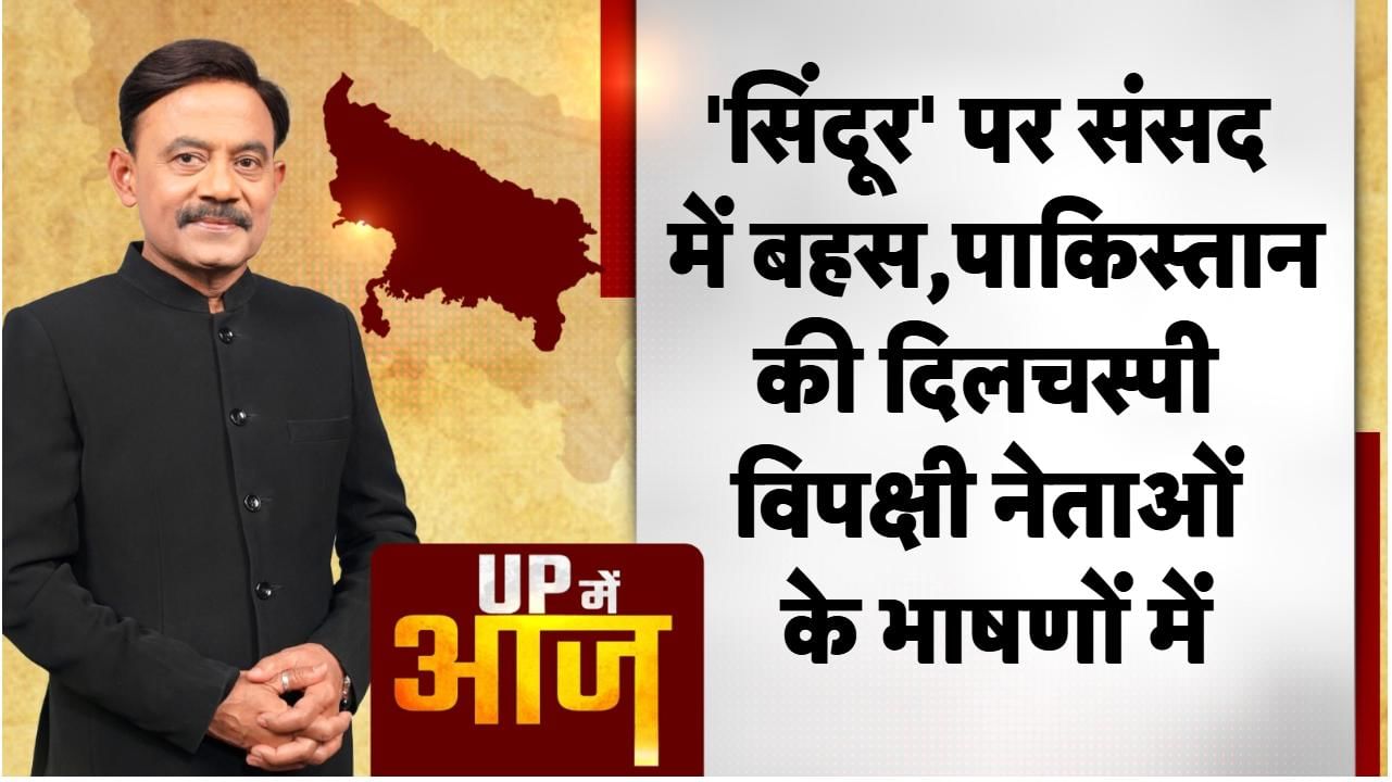UP Mein Aaj: ‘सिंदूर’ पर संसद में बहस, पाकिस्तान की दिलचस्पी विपक्षी नेताओं के भाषणों में