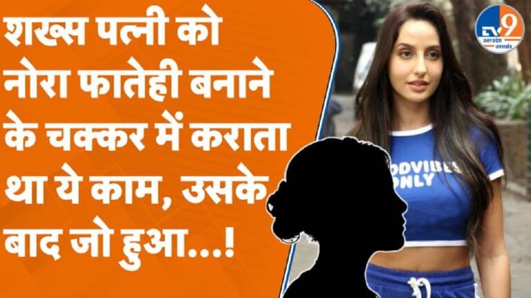 पत्नी को नोरा फातेही बनाने के चक्कर में कराता था ये काम, उसके बाद जो हुआ…
