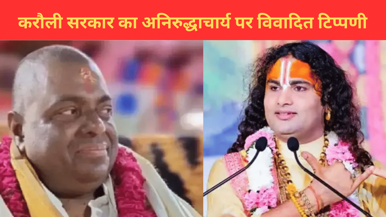 ट्रक क्लीनर से कथावाचक बने हैं…अनिरुद्धाचार्य महाराज पर करौली सरकार का विवादित बयान