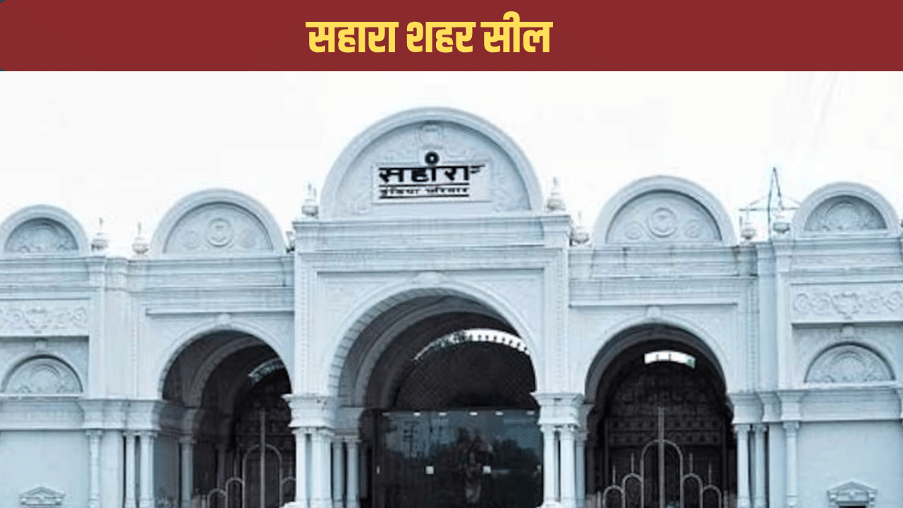 सहारा शहर सील, पुलिस के साथ पहुंची निगम टीम ने लगाया ताला सहारा शहर सील, पुलिस के साथ पहुंची निगम टीम ने लगाया ताला