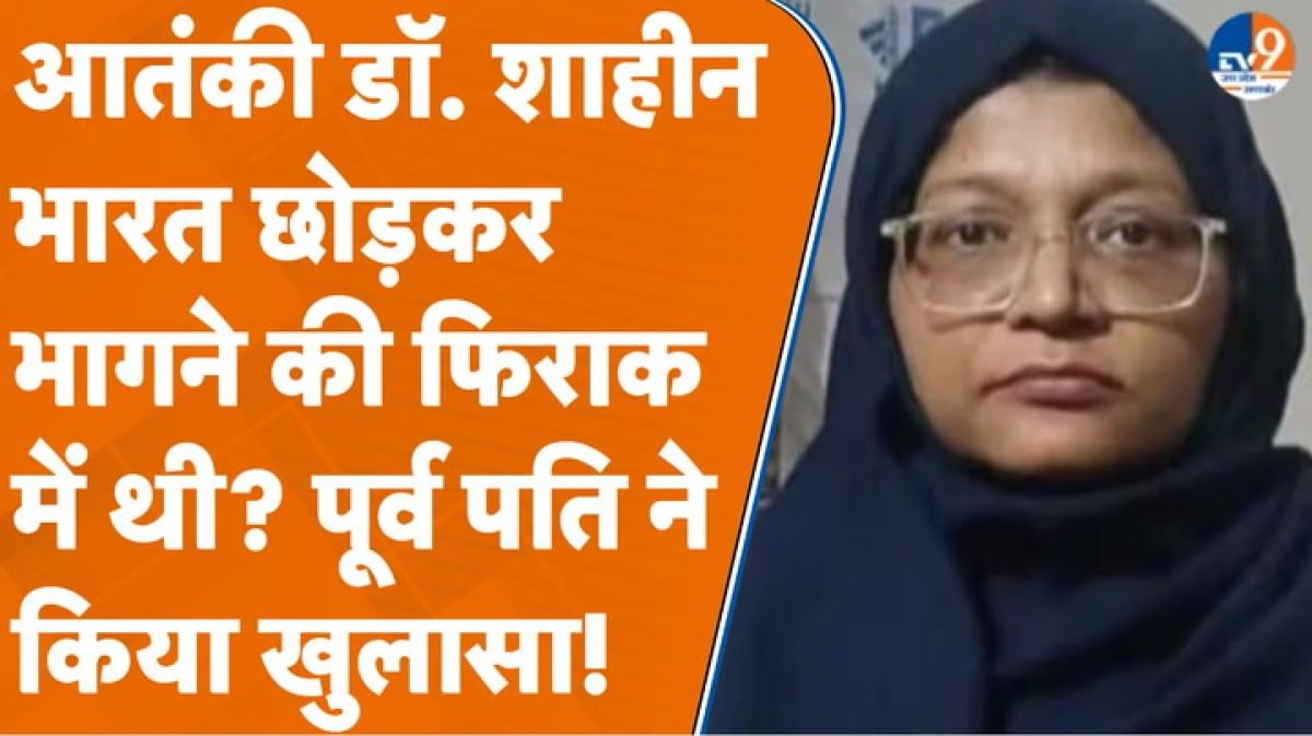 आतंकी डॉ. शाहीन भारत छोड़कर भागने की फिराक में थी? पूर्व पति ने किया खुलासा